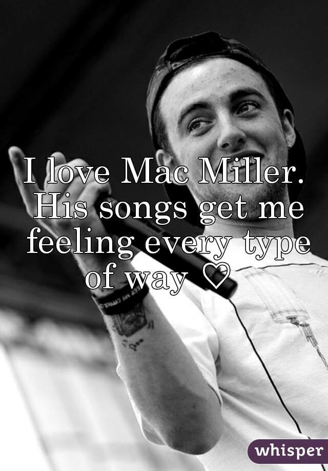 I love Mac Miller. His songs get me feeling every type of way ♡  
