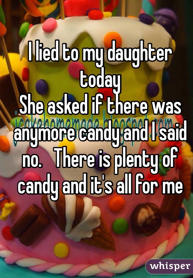 I lied to my daughter today
She asked if there was anymore candy and I said no.   There is plenty of candy and it's all for me