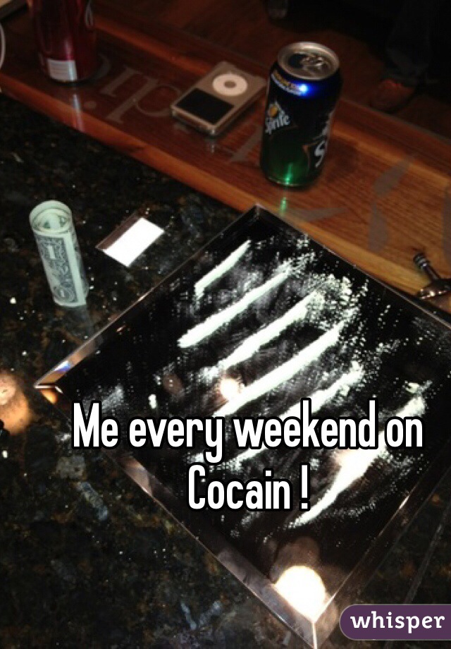 Me every weekend on Cocain ! 