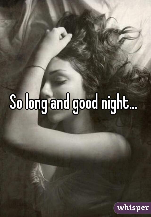 So long and good night... 