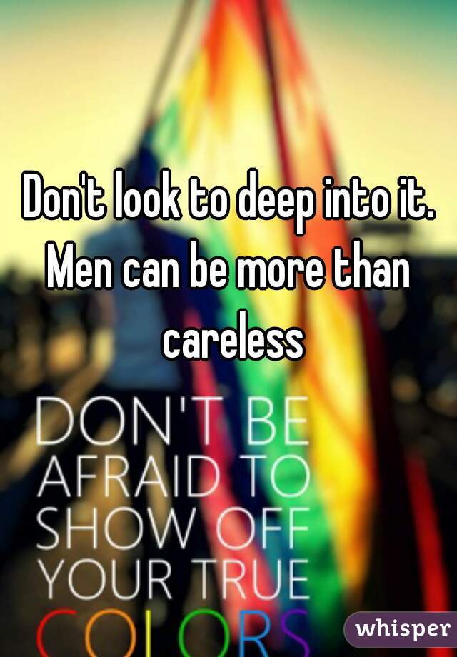 Don't look to deep into it.
Men can be more than careless