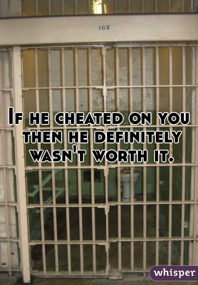 If he cheated on you then he definitely wasn't worth it.