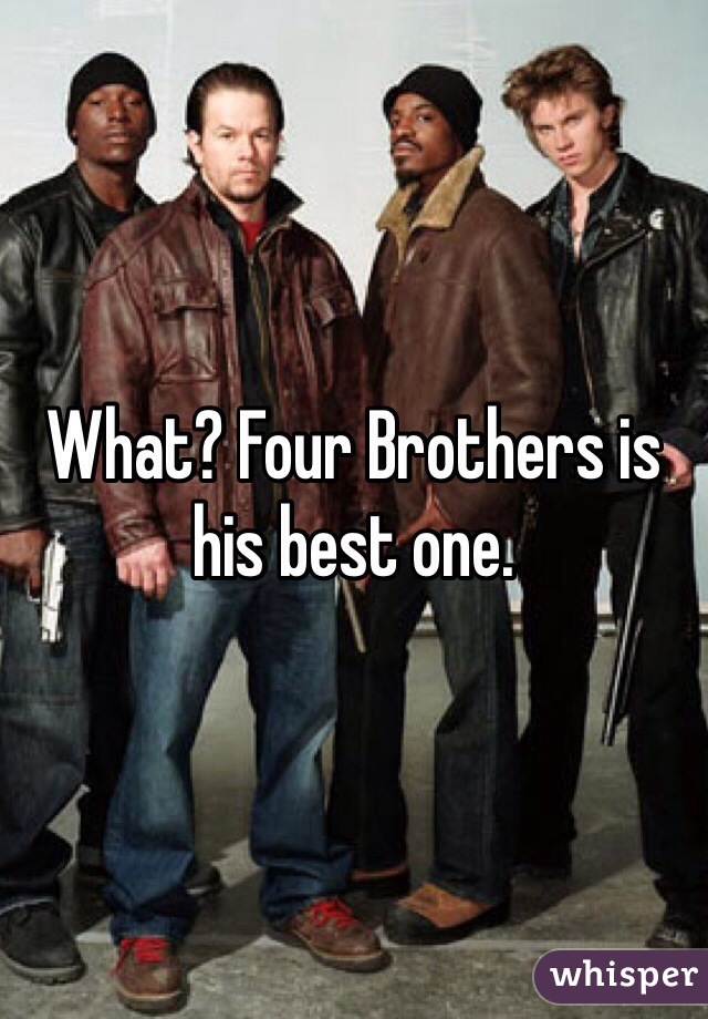 What? Four Brothers is his best one.