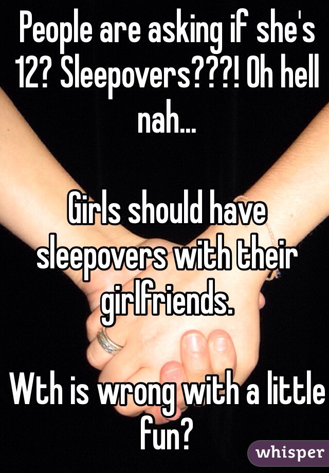 People are asking if she's 12? Sleepovers???! Oh hell nah...

Girls should have sleepovers with their girlfriends. 

Wth is wrong with a little fun?