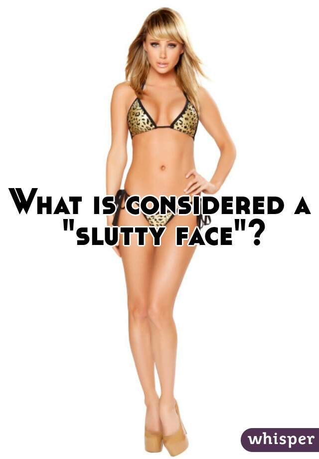 What is considered a "slutty face"?