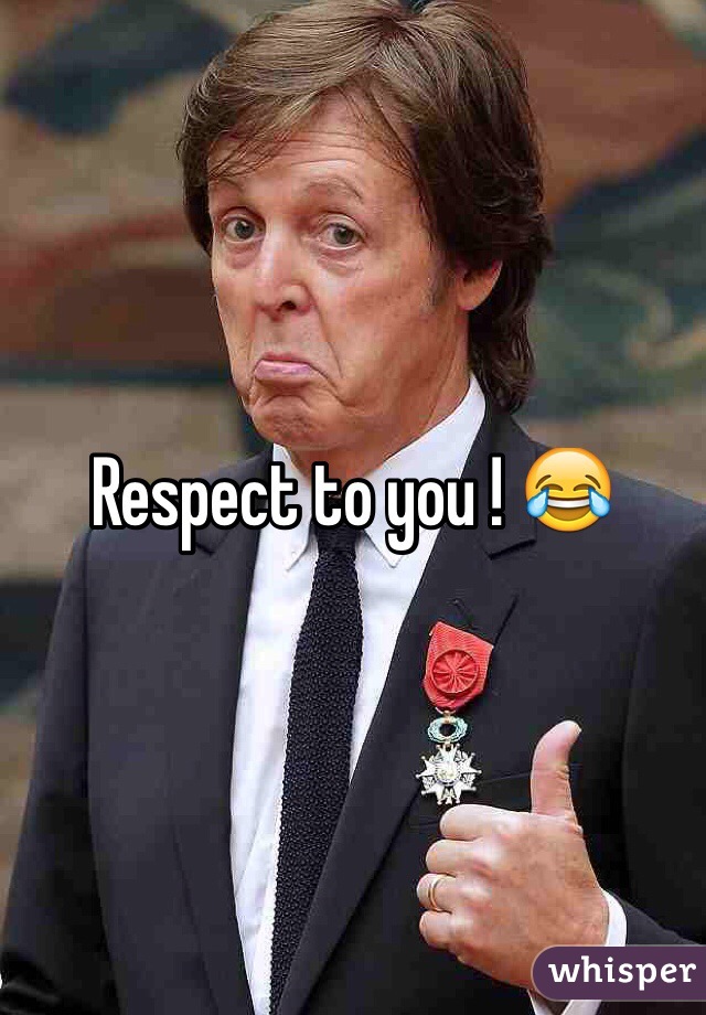 Respect to you ! 😂