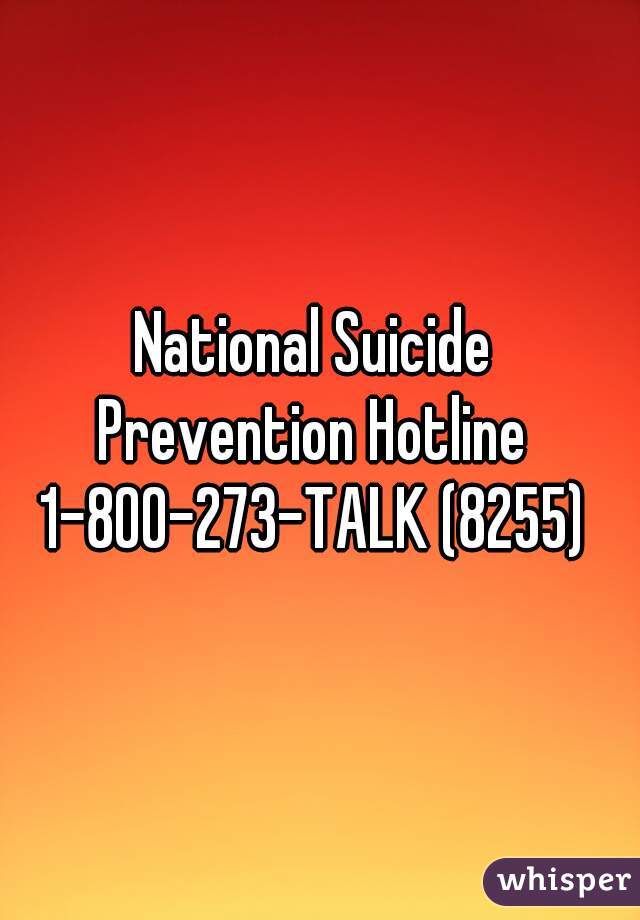 National Suicide 
Prevention Hotline 
1-800-273-TALK (8255) 