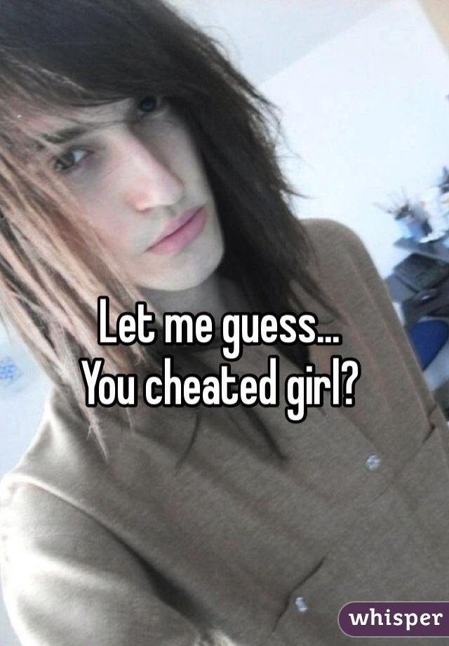 Let me guess...
You cheated girl?