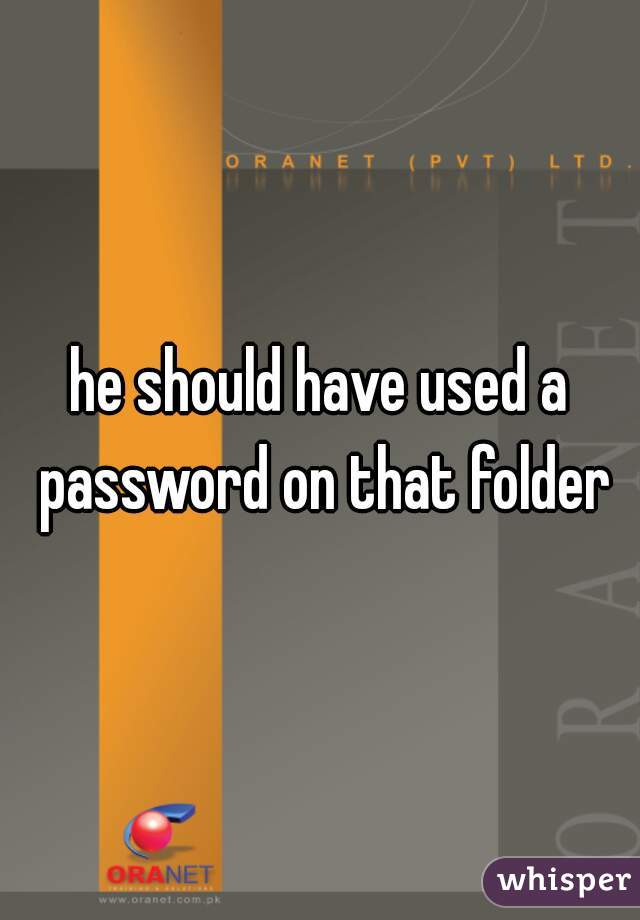 he should have used a password on that folder