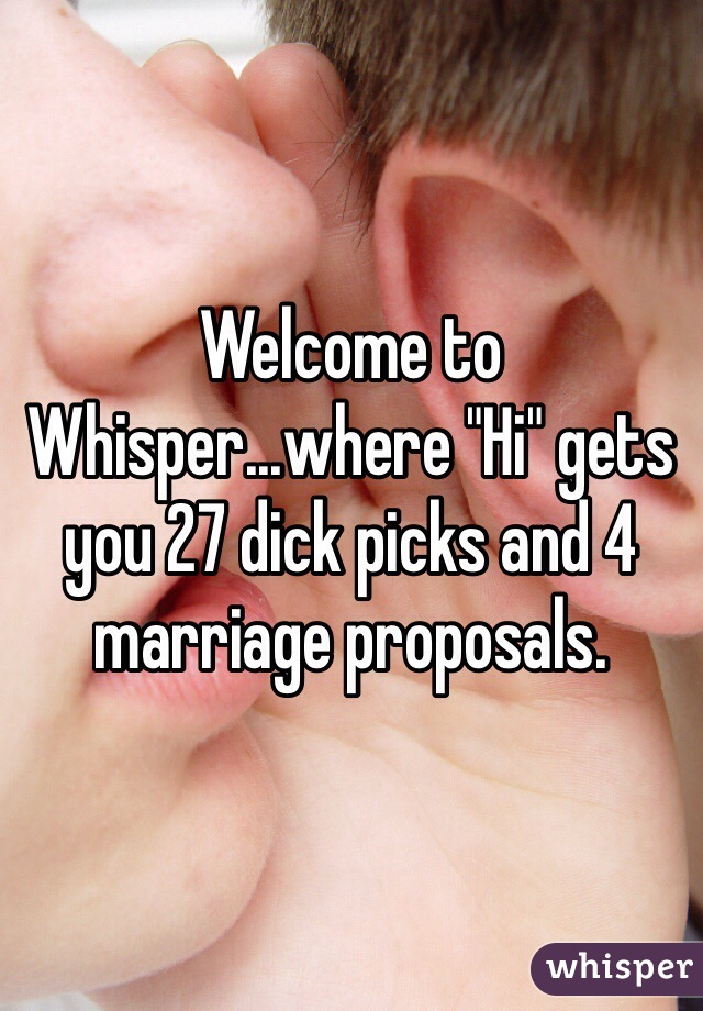 Welcome to Whisper...where "Hi" gets you 27 dick picks and 4 marriage proposals.  