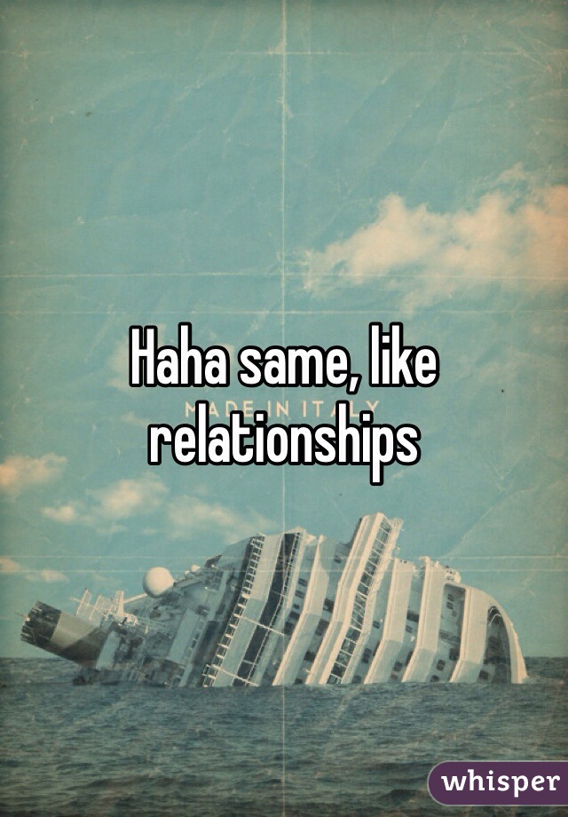 Haha same, like relationships