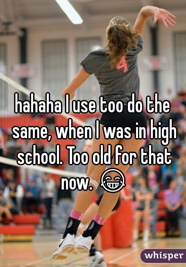 hahaha I use too do the same, when I was in high school. Too old for that now. 😂 