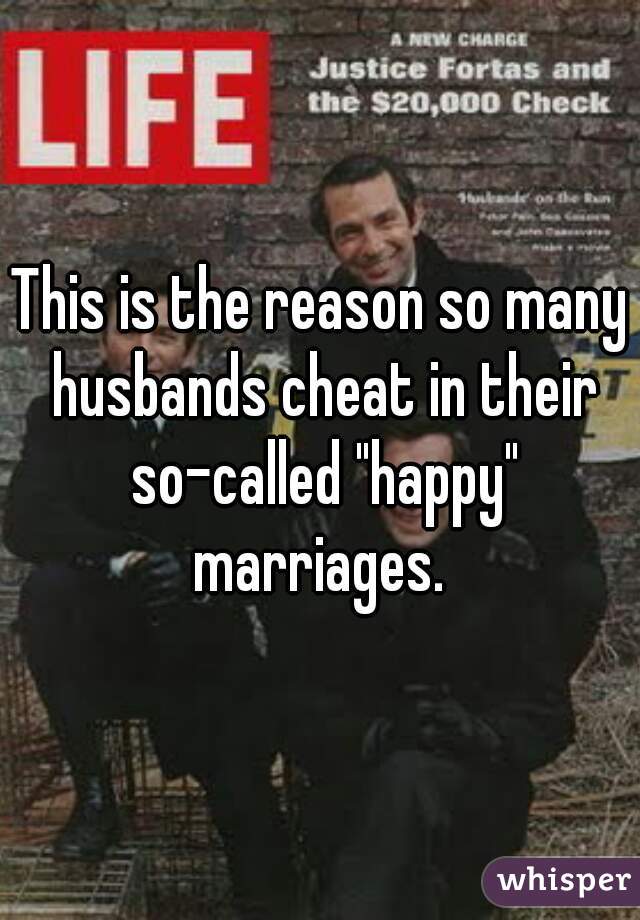 This is the reason so many husbands cheat in their so-called "happy" marriages. 
