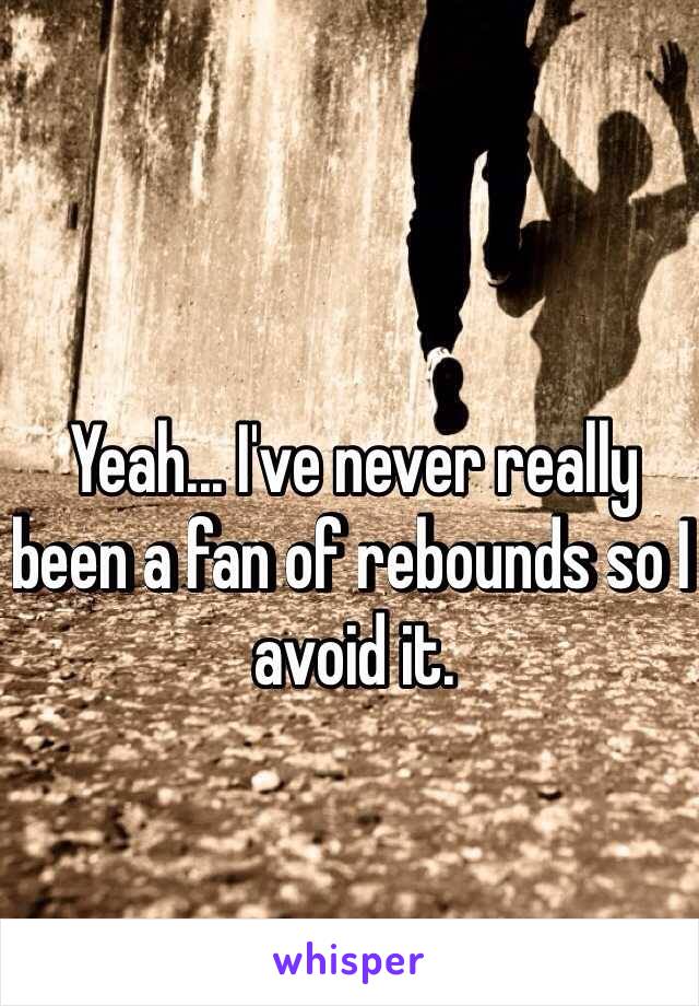 Yeah... I've never really been a fan of rebounds so I avoid it.