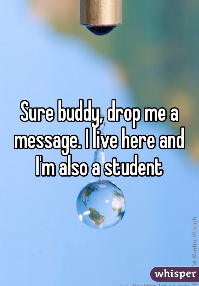 Sure buddy, drop me a message. I live here and I'm also a student 