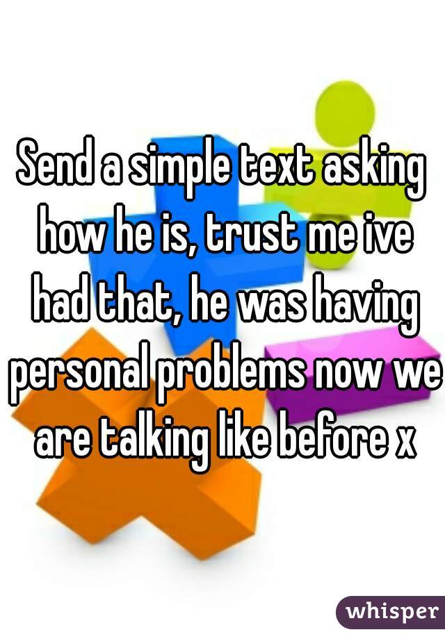 Send a simple text asking how he is, trust me ive had that, he was having personal problems now we are talking like before x