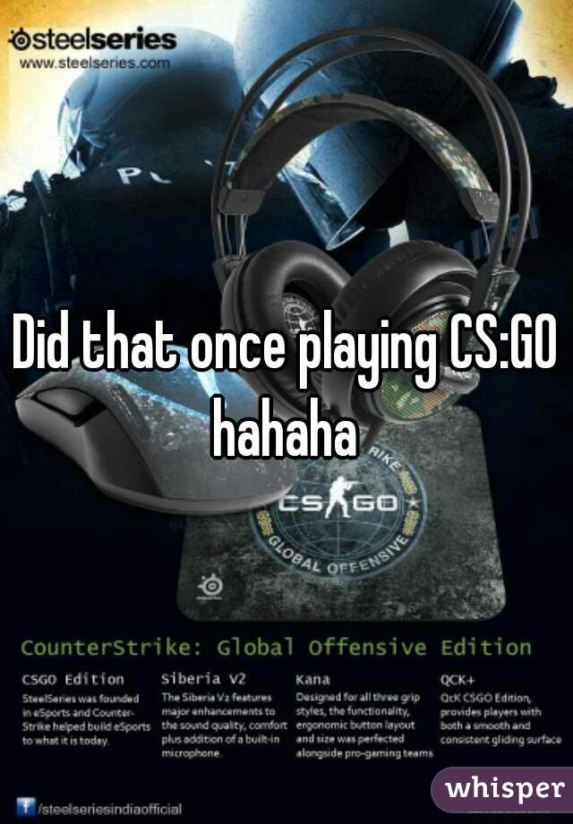 Did that once playing CS:GO hahaha 