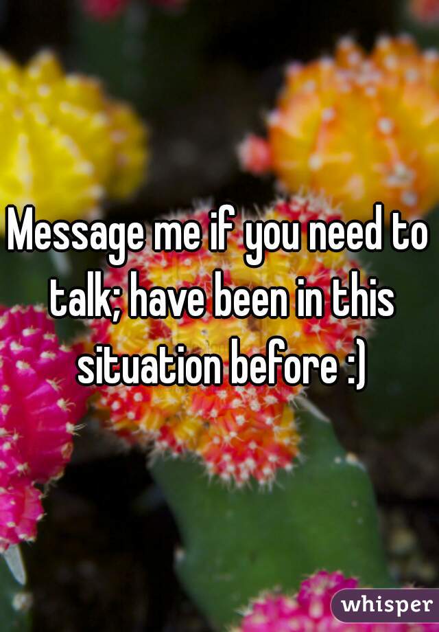 Message me if you need to talk; have been in this situation before :)