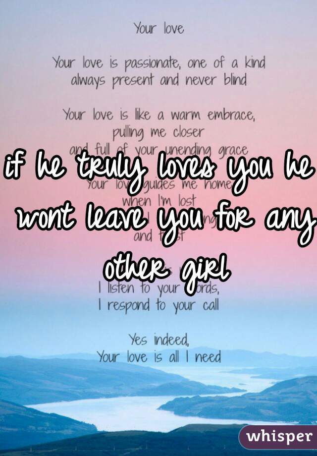 if he truly loves you he wont leave you for any other girl