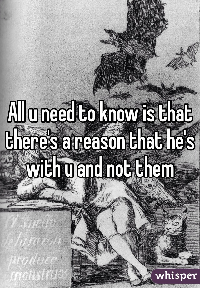 All u need to know is that there's a reason that he's with u and not them