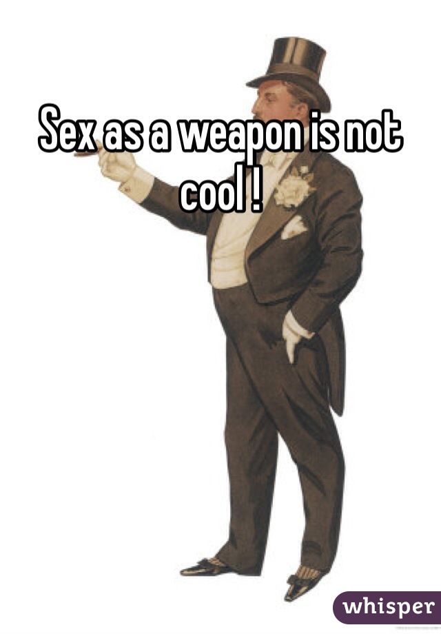 Sex as a weapon is not cool !