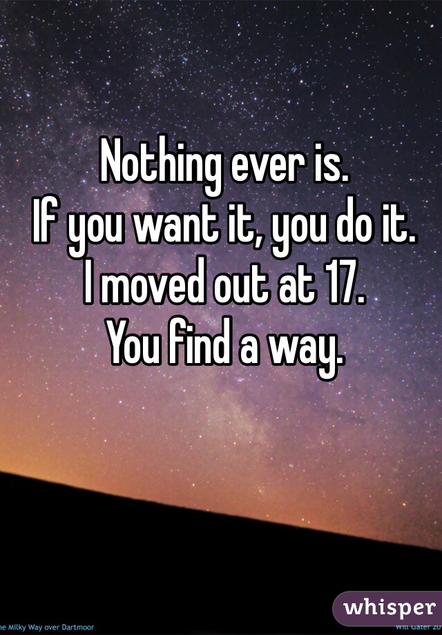 Nothing ever is.  
If you want it, you do it. 
I moved out at 17. 
You find a way.