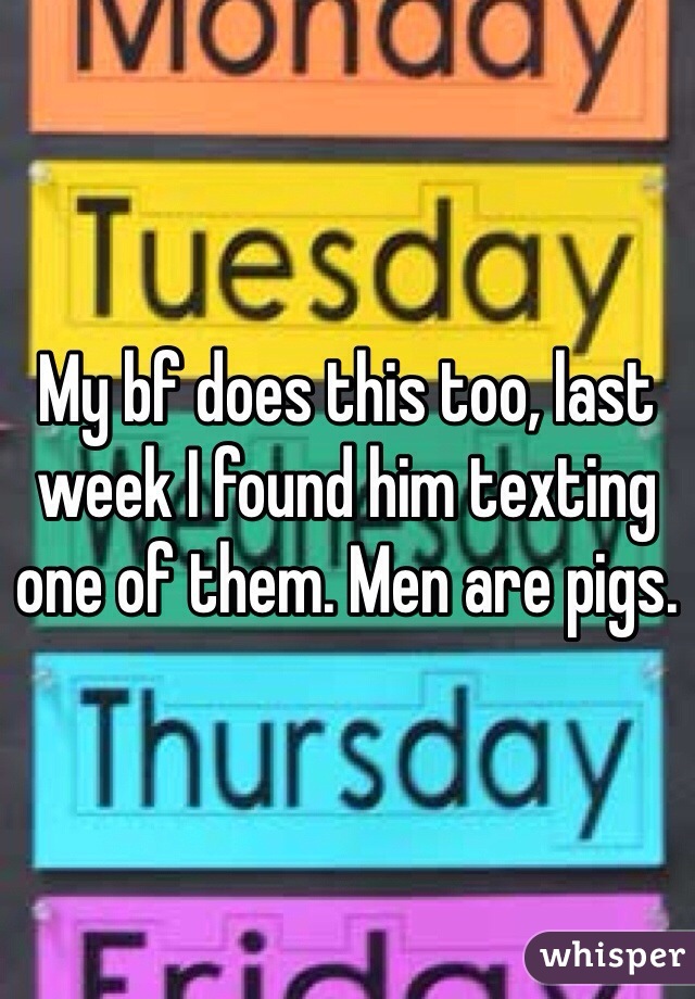 My bf does this too, last week I found him texting one of them. Men are pigs. 