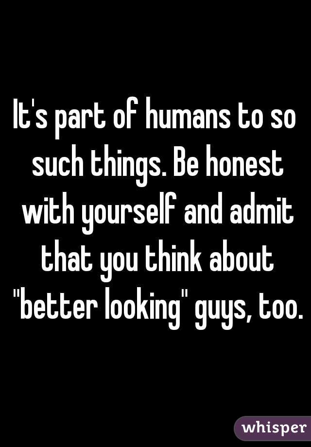 It's part of humans to so such things. Be honest with yourself and admit that you think about "better looking" guys, too.