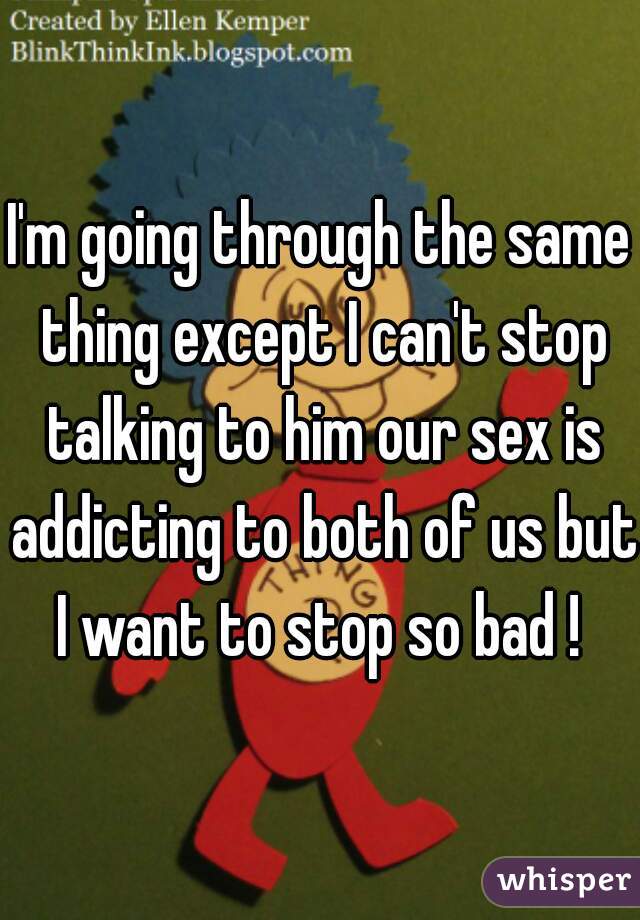 I'm going through the same thing except I can't stop talking to him our sex is addicting to both of us but I want to stop so bad ! 