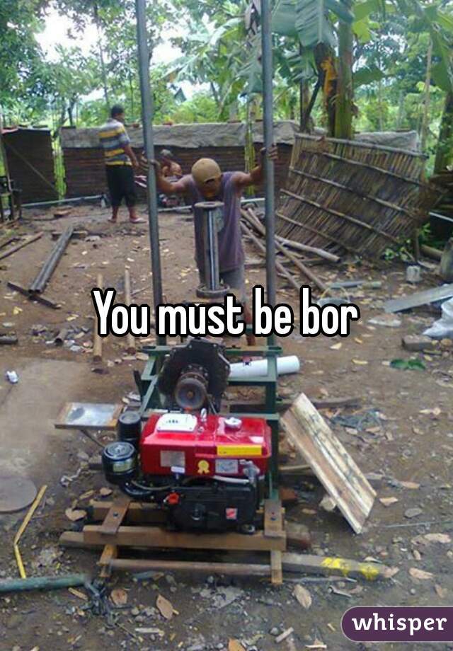 You must be bor