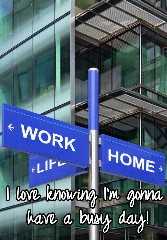 i-love-knowing-i-m-gonna-have-a-busy-day