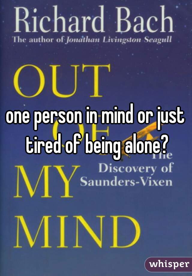 one person in mind or just tired of being alone?