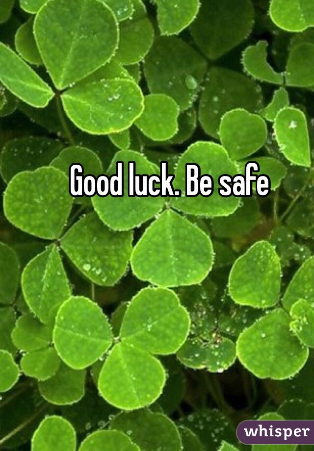 Good luck. Be safe