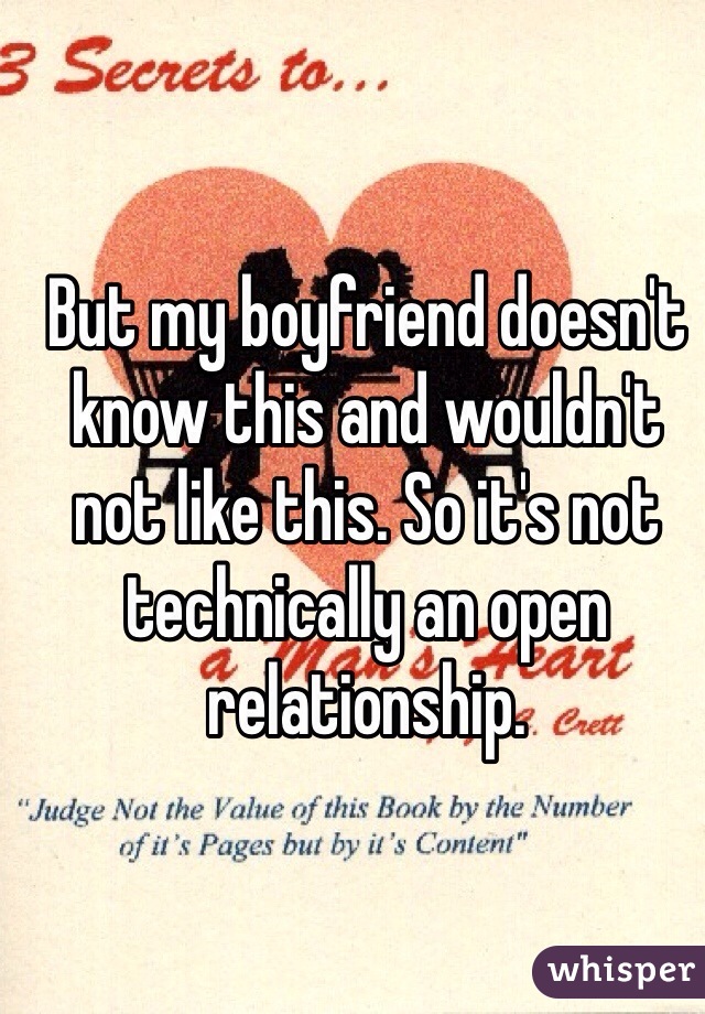 But my boyfriend doesn't know this and wouldn't not like this. So it's not technically an open relationship.