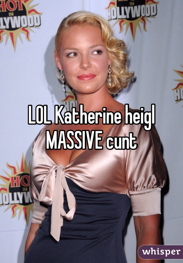 LOL Katherine heigl MASSIVE cunt