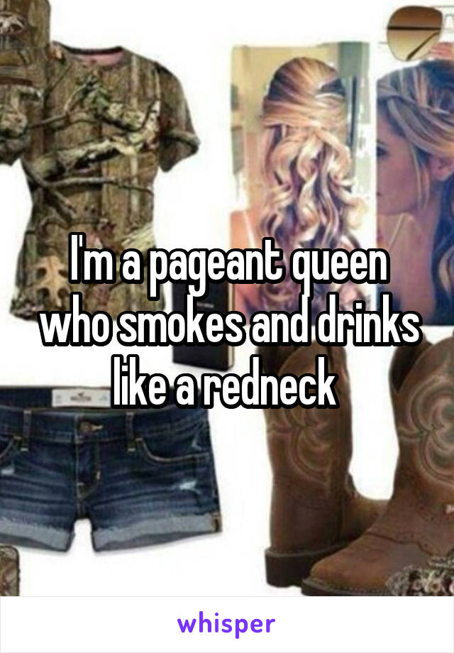 I'm a pageant queen who smokes and drinks like a redneck 