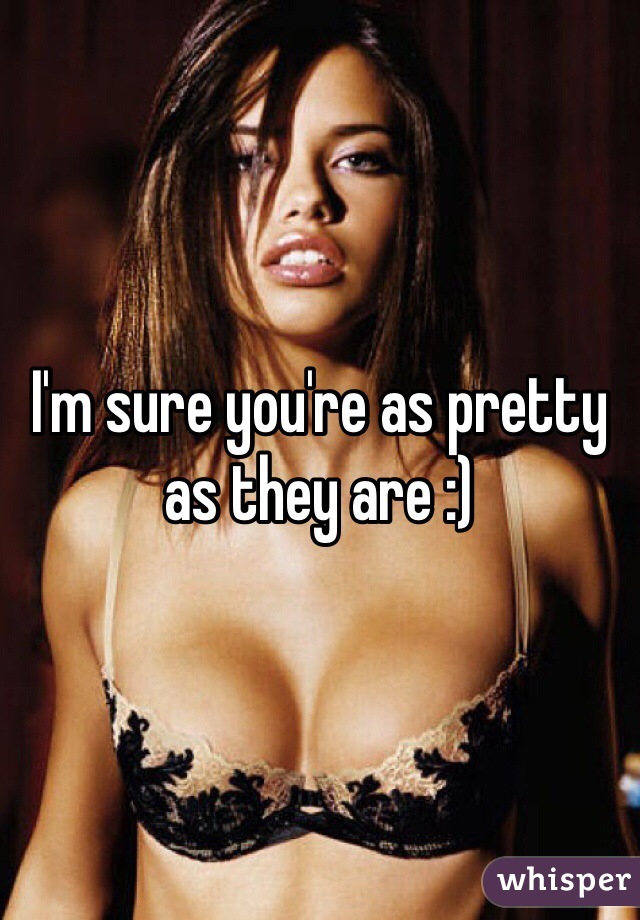 I'm sure you're as pretty as they are :)