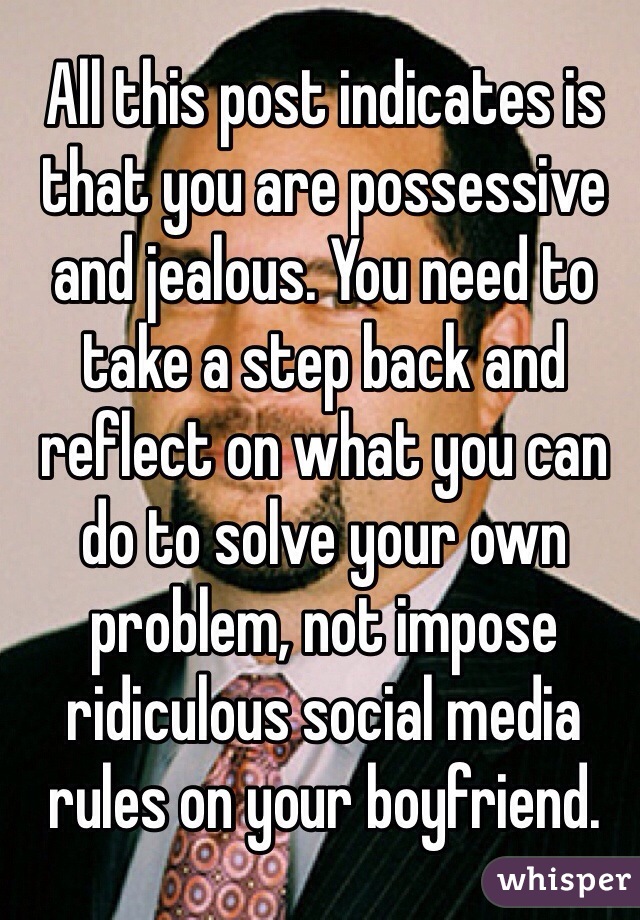 All this post indicates is that you are possessive and jealous. You need to take a step back and reflect on what you can do to solve your own problem, not impose ridiculous social media rules on your boyfriend. 