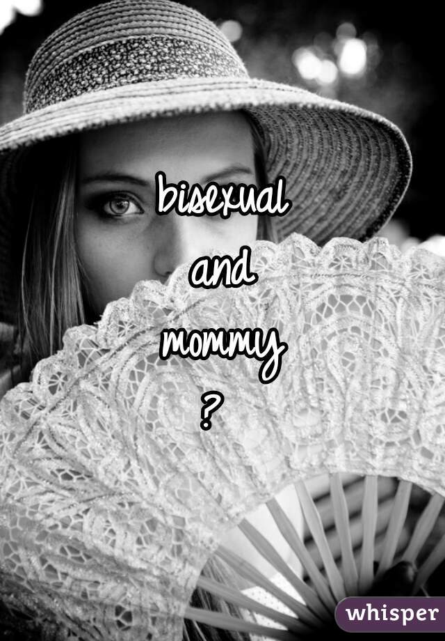 bisexual
and
a
mommy
? 