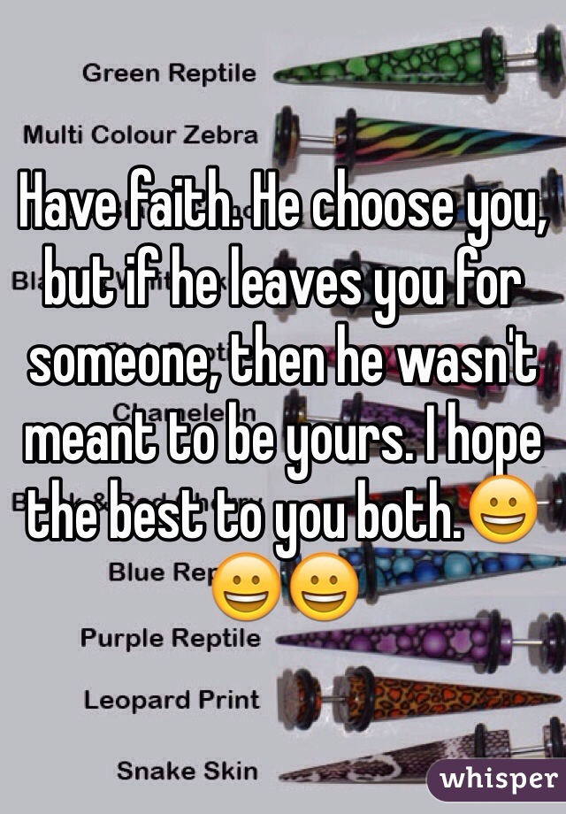 Have faith. He choose you, but if he leaves you for someone, then he wasn't meant to be yours. I hope the best to you both.😀😀😀