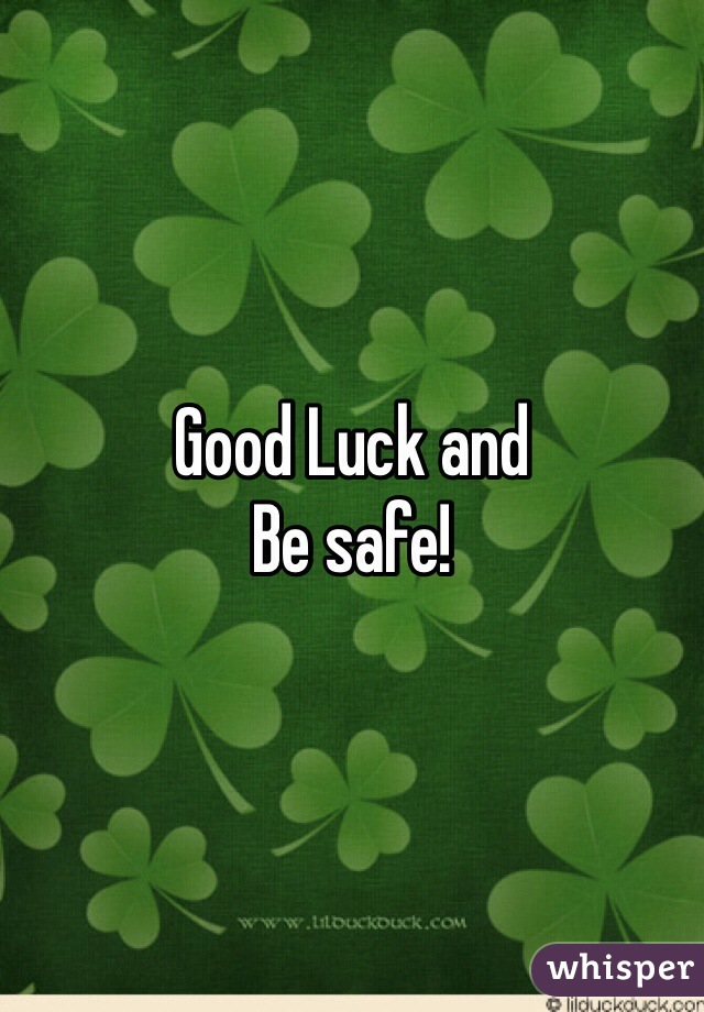 Good Luck and 
Be safe!