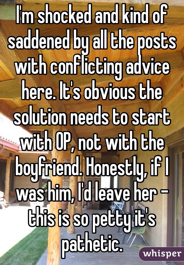 I'm shocked and kind of saddened by all the posts with conflicting advice here. It's obvious the solution needs to start with OP, not with the boyfriend. Honestly, if I was him, I'd leave her - this is so petty it's pathetic. 