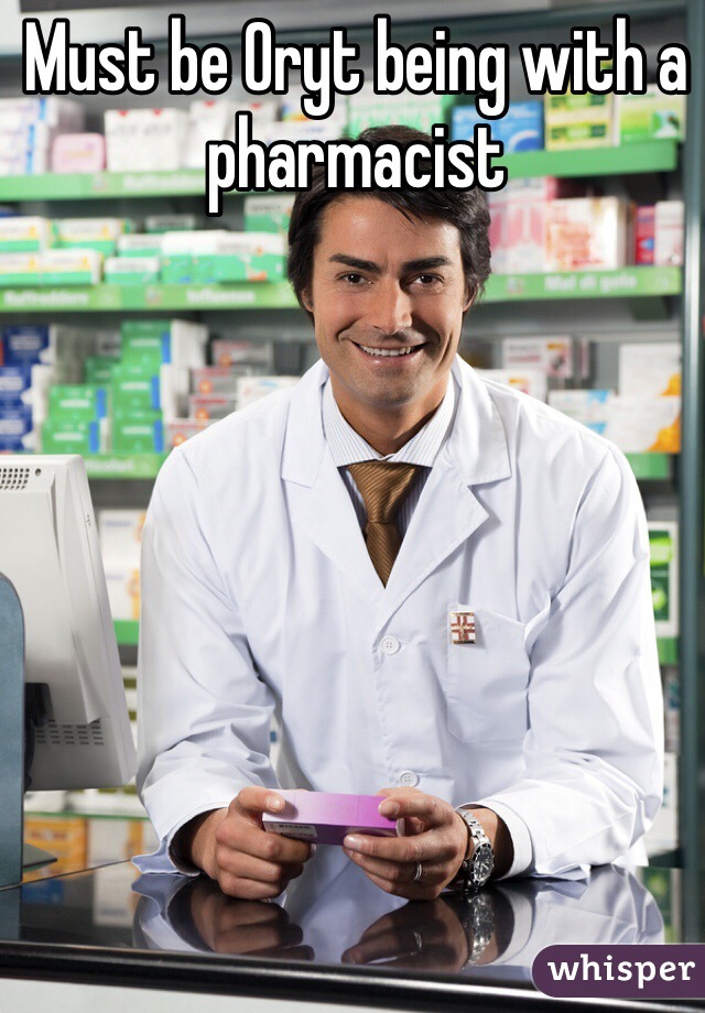 Must be Oryt being with a pharmacist   