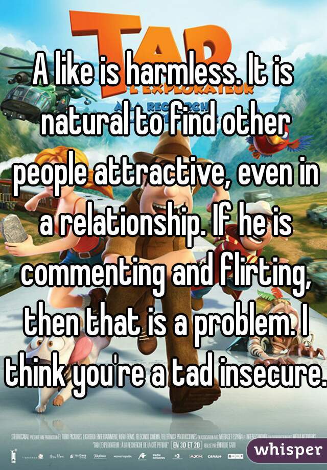 A like is harmless. It is natural to find other people attractive, even in a relationship. If he is commenting and flirting, then that is a problem. I think you're a tad insecure. 