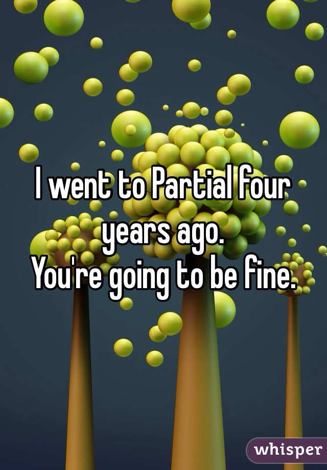 I went to Partial four years ago.
You're going to be fine.