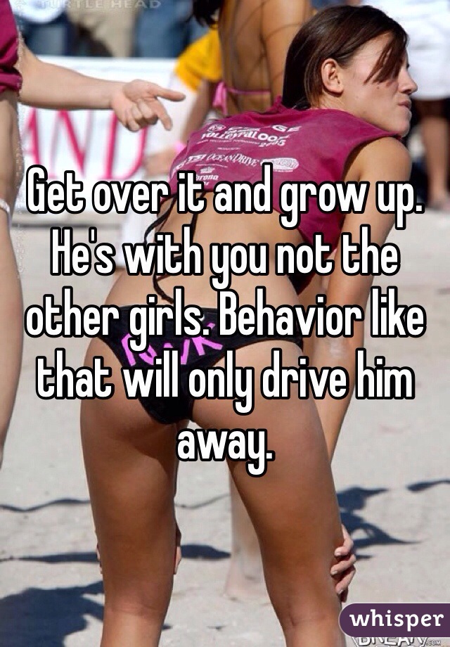 Get over it and grow up. He's with you not the other girls. Behavior like that will only drive him away. 