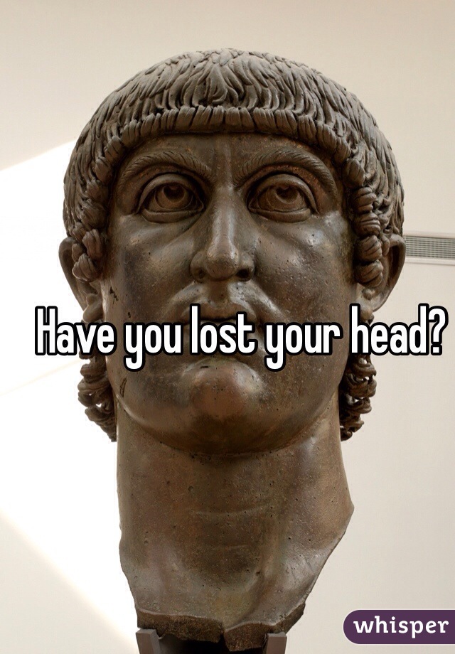 Have you lost your head?