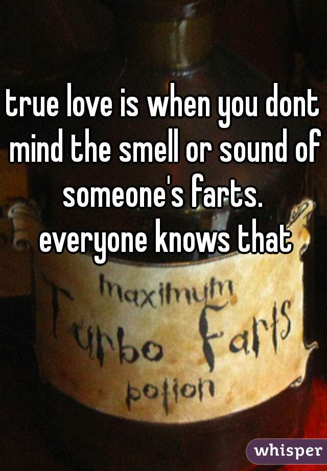true love is when you dont mind the smell or sound of someone's farts.  everyone knows that