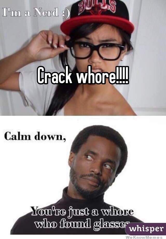 Crack whore!!!! 