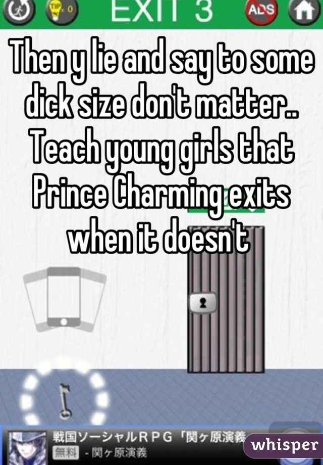 Then y lie and say to some dick size don't matter.. Teach young girls that Prince Charming exits when it doesn't 